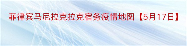 菲律宾马尼拉克拉克宿务疫情地图【5月17日】