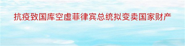 抗疫致国库空虚菲律宾总统拟变卖国家财产