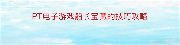 PT电子游戏船长宝藏的技巧攻略