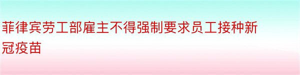 菲律宾劳工部雇主不得强制要求员工接种新冠疫苗