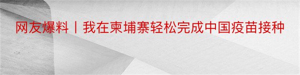 网友爆料丨我在柬埔寨轻松完成中国疫苗接种