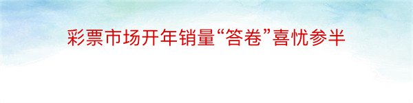 彩票市场开年销量“答卷”喜忧参半