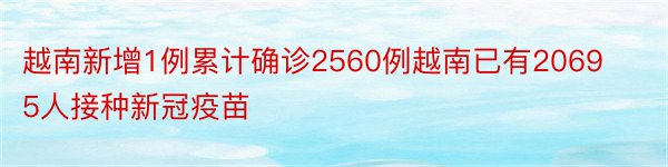 越南新增1例累计确诊2560例越南已有20695人接种新冠疫苗