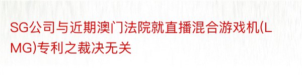 SG公司与近期澳门法院就直播混合游戏机(LMG)专利之裁决无关