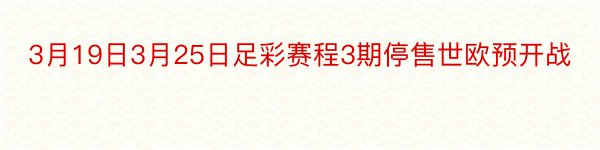 3月19日3月25日足彩赛程3期停售世欧预开战