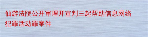 仙游法院公开审理并宣判三起帮助信息网络犯罪活动罪案件