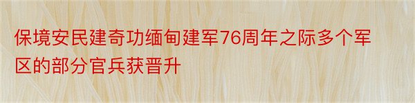 保境安民建奇功缅甸建军76周年之际多个军区的部分官兵获晋升