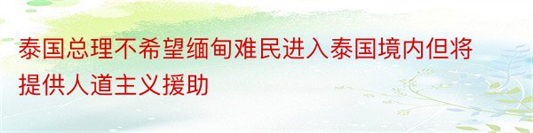 泰国总理不希望缅甸难民进入泰国境内但将提供人道主义援助