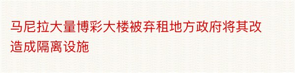 马尼拉大量博彩大楼被弃租地方政府将其改造成隔离设施