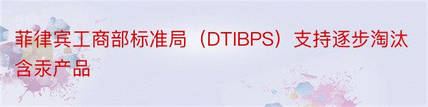 菲律宾工商部标准局（DTIBPS）支持逐步淘汰含汞产品