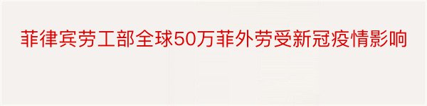 菲律宾劳工部全球50万菲外劳受新冠疫情影响