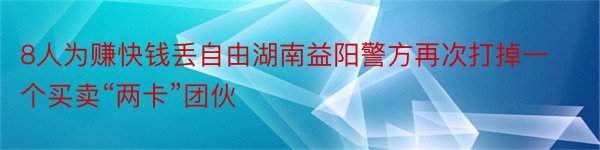 8人为赚快钱丢自由湖南益阳警方再次打掉一个买卖“两卡”团伙