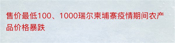 售价最低100、1000瑞尔柬埔寨疫情期间农产品价格暴跌