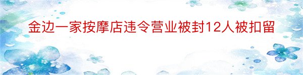 金边一家按摩店违令营业被封12人被扣留