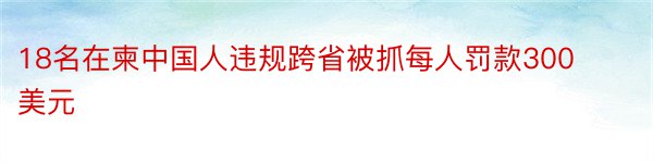 18名在柬中国人违规跨省被抓每人罚款300美元