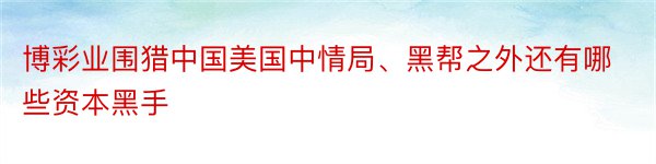 博彩业围猎中国美国中情局、黑帮之外还有哪些资本黑手