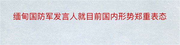 缅甸国防军发言人就目前国内形势郑重表态