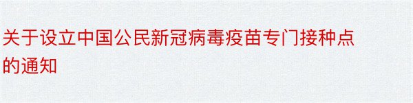 关于设立中国公民新冠病毒疫苗专门接种点的通知