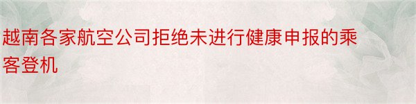 越南各家航空公司拒绝未进行健康申报的乘客登机