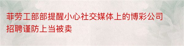 菲劳工部部提醒小心社交媒体上的博彩公司招聘谨防上当被卖