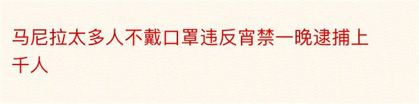 马尼拉太多人不戴口罩违反宵禁一晚逮捕上千人