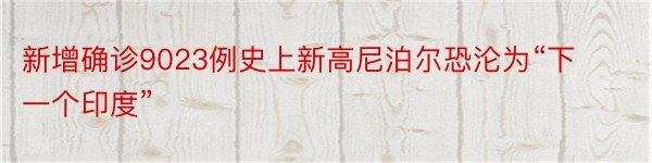 新增确诊9023例史上新高尼泊尔恐沦为“下一个印度”