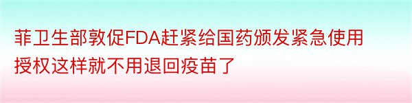 菲卫生部敦促FDA赶紧给国药颁发紧急使用授权这样就不用退回疫苗了