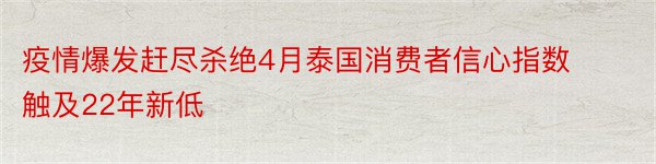 疫情爆发赶尽杀绝4月泰国消费者信心指数触及22年新低