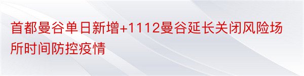 首都曼谷单日新增+1112曼谷延长关闭风险场所时间防控疫情