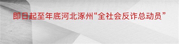 即日起至年底河北涿州“全社会反诈总动员”