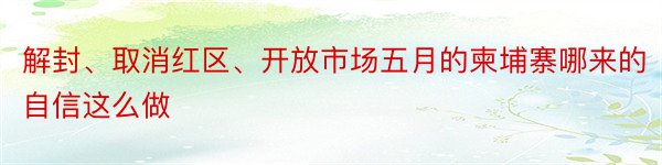 解封、取消红区、开放市场五月的柬埔寨哪来的自信这么做