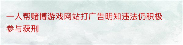 一人帮赌博游戏网站打广告明知违法仍积极参与获刑