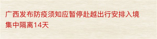 广西发布防疫须知应暂停赴越出行安排入境集中隔离14天