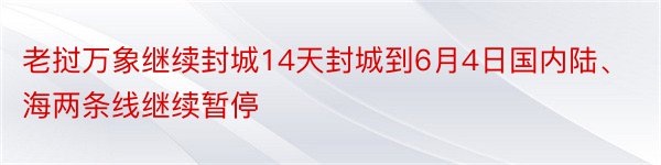 老挝万象继续封城14天封城到6月4日国内陆、海两条线继续暂停