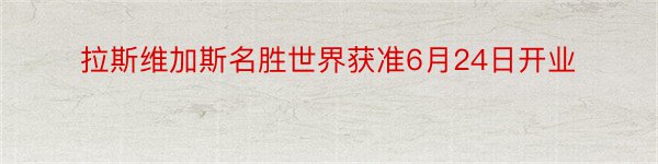 拉斯维加斯名胜世界获准6月24日开业