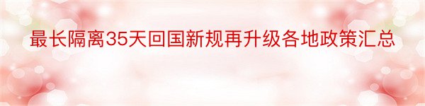 最长隔离35天回国新规再升级各地政策汇总