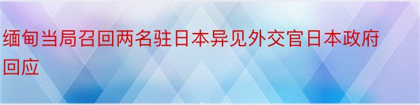 缅甸当局召回两名驻日本异见外交官日本政府回应