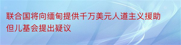 联合国将向缅甸提供千万美元人道主义援助但儿基会提出疑议