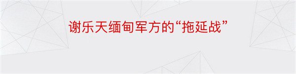 谢乐天缅甸军方的“拖延战”