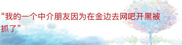 “我的一个中介朋友因为在金边去网吧开黑被抓了”