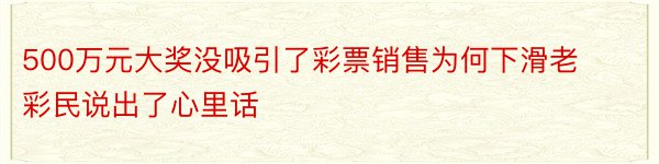 500万元大奖没吸引了彩票销售为何下滑老彩民说出了心里话