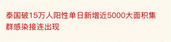 泰国破15万人阳性单日新增近5000大面积集群感染接连出现