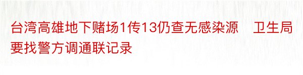 台湾高雄地下赌场1传13仍查无感染源　卫生局要找警方调通联记录