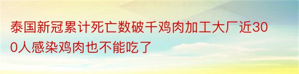 泰国新冠累计死亡数破千鸡肉加工大厂近300人感染鸡肉也不能吃了