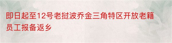 即日起至12号老挝波乔金三角特区开放老籍员工报备返乡