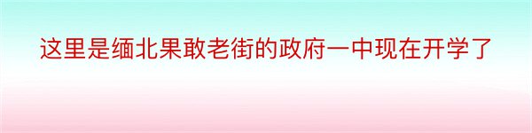 这里是缅北果敢老街的政府一中现在开学了