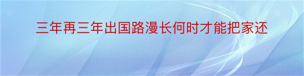 三年再三年出国路漫长何时才能把家还