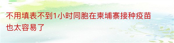 不用填表不到1小时同胞在柬埔寨接种疫苗也太容易了