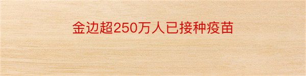 金边超250万人已接种疫苗