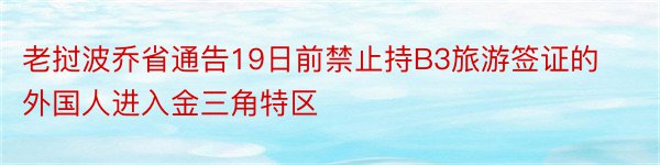 老挝波乔省通告19日前禁止持B3旅游签证的外国人进入金三角特区